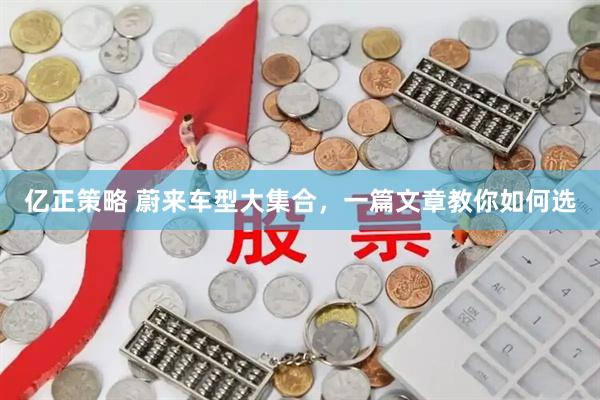 亿正策略 蔚来车型大集合，一篇文章教你如何选