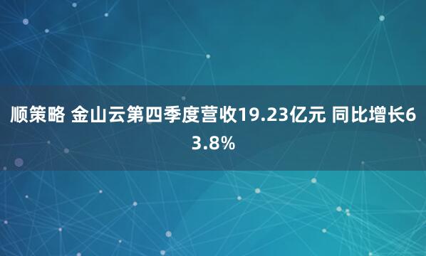 顺策略 金山云第四季度营收19.23亿元 同比增长63.8%