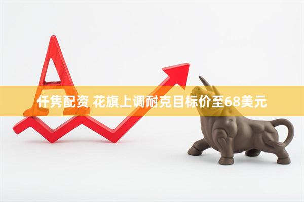 仟隽配资 花旗上调耐克目标价至68美元