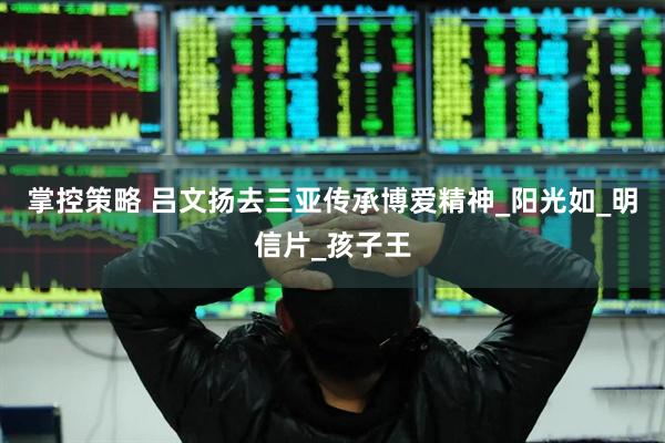 掌控策略 吕文扬去三亚传承博爱精神_阳光如_明信片_孩子王
