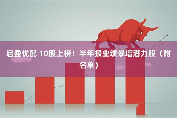 启盈优配 10股上榜！半年报业绩暴增潜力股（附名单）