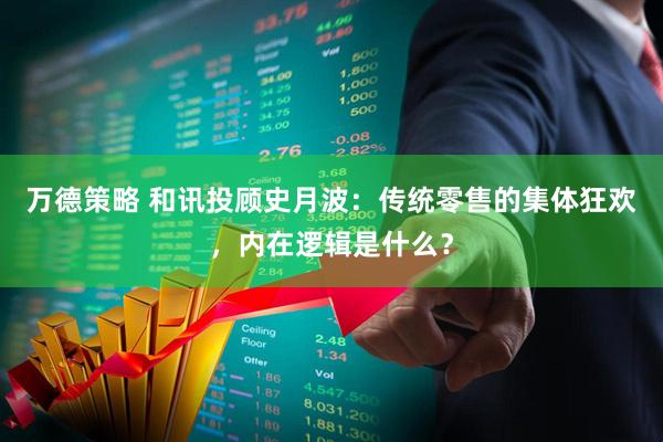 万德策略 和讯投顾史月波：传统零售的集体狂欢，内在逻辑是什么？