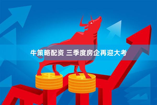 牛策略配资 三季度房企再迎大考