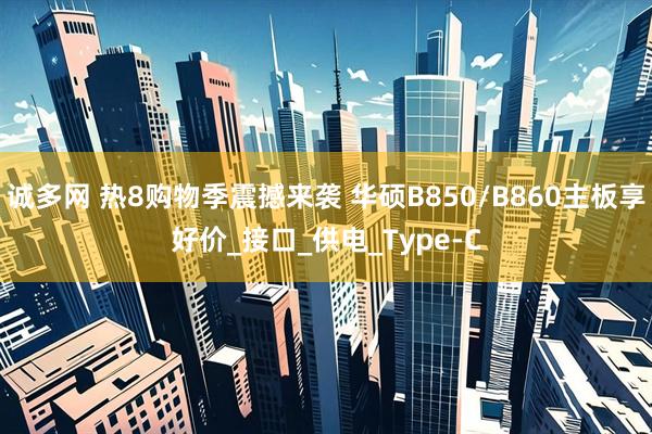 诚多网 热8购物季震撼来袭 华硕B850/B860主板享好价_接口_供电_Type-C