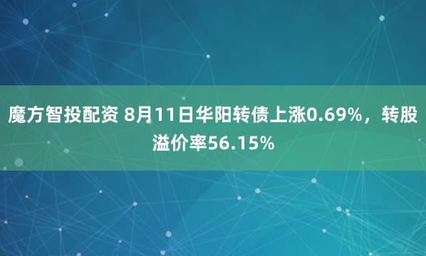 魔方智投配资 8月11日华阳转债上涨0.69%，转股溢价率56.15%