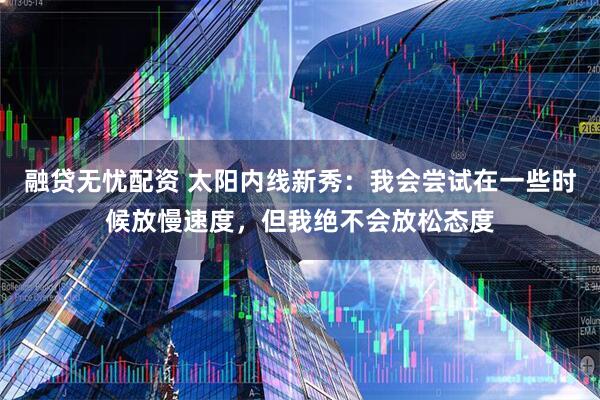 融贷无忧配资 太阳内线新秀：我会尝试在一些时候放慢速度，但我绝不会放松态度
