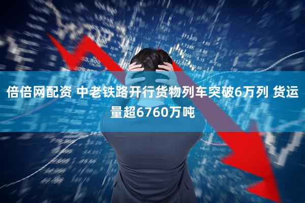 倍倍网配资 中老铁路开行货物列车突破6万列 货运量超6760万吨