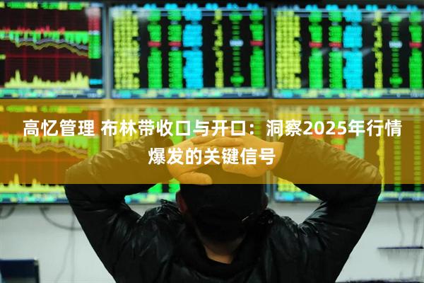 高忆管理 布林带收口与开口:洞察2025年行情爆发的关键信号