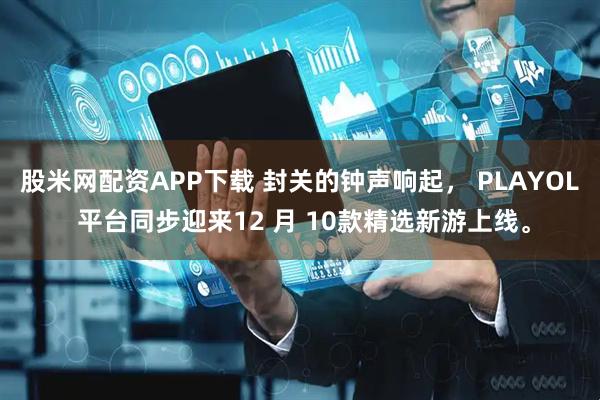 股米网配资APP下载 封关的钟声响起， PLAYOL 平台同步迎来12 月 10款精选新游上线。