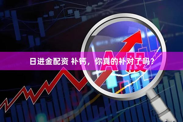 日进金配资 补钙，你真的补对了吗？
