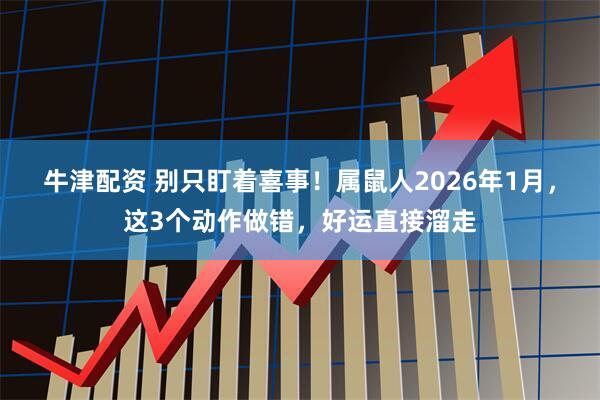 牛津配资 别只盯着喜事！属鼠人2026年1月，这3个动作做错，好运直接溜走