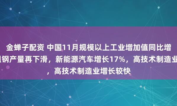 金蝉子配资 中国11月规模以上工业增加值同比增4.8%，粗钢产量再下滑，新能源汽车增长17%，高技术制造业增长较快
